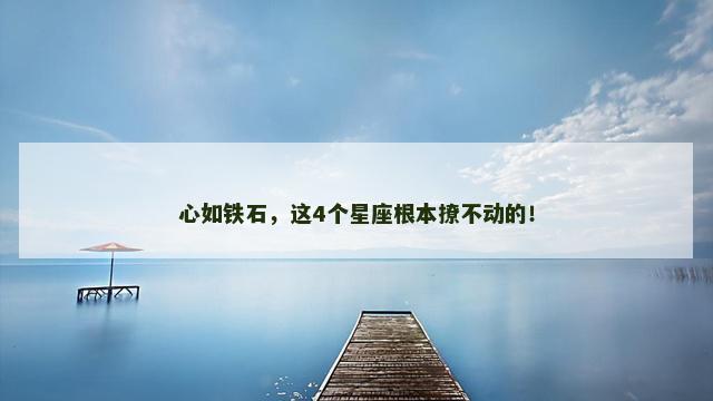 心如铁石，这4个星座根本撩不动的！