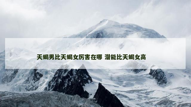 天蝎男比天蝎女厉害在哪 潜能比天蝎女高 　　