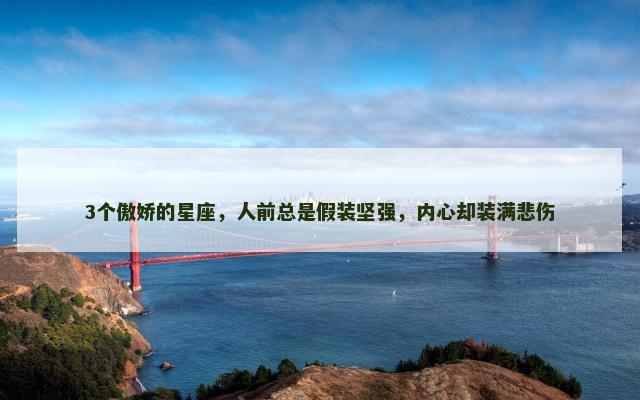 3个傲娇的星座，人前总是假装坚强，内心却装满悲伤