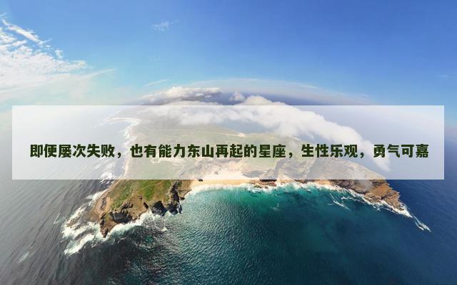 即便屡次失败，也有能力东山再起的星座，生性乐观，勇气可嘉