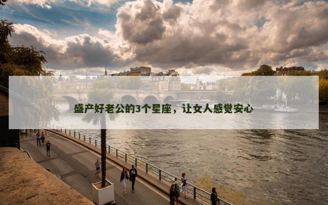 盛产好老公的3个星座，让女人感觉安心